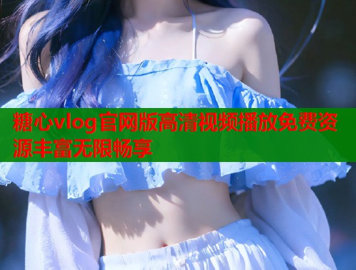 糖心vlog官网版高清视频播放免费资源丰富无限畅享  第1张