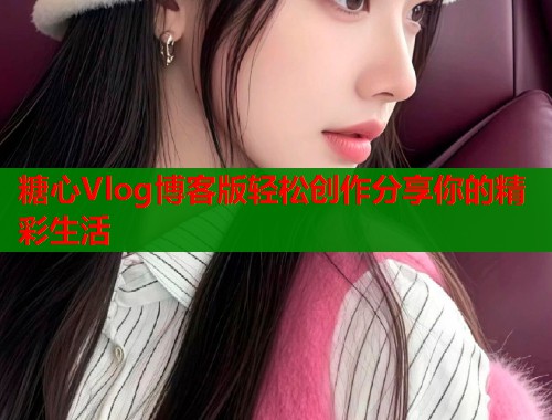 糖心Vlog博客版轻松创作分享你的精彩生活