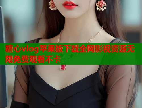 糖心vlog苹果版下载全网影视资源无限免费观看不卡  第1张