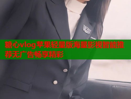 糖心vlog苹果轻量版海量影视智能推荐无广告畅享精彩