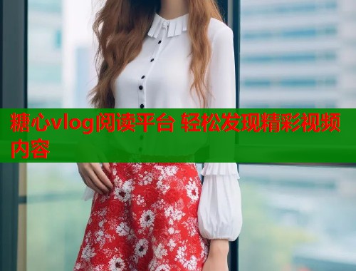 糖心vlog阅读平台 轻松发现精彩视频内容