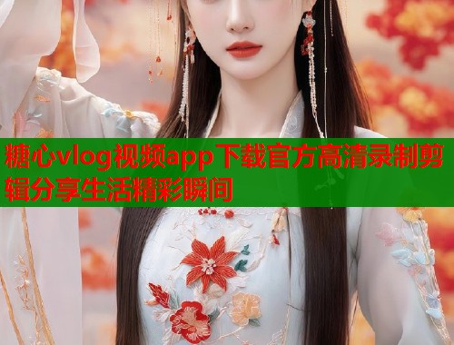 糖心vlog视频app下载官方高清录制剪辑分享生活精彩瞬间  第2张