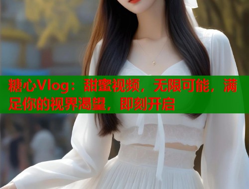 糖心Vlog：甜蜜视频，无限可能，满足你的视界渴望，即刻开启  第2张