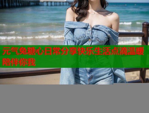 元气兔糖心日常分享快乐生活点滴温暖陪伴你我