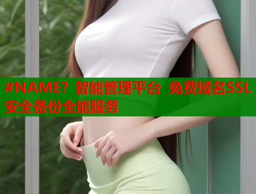 #NAME？智能管理平台 免费域名SSL安全备份全能服务